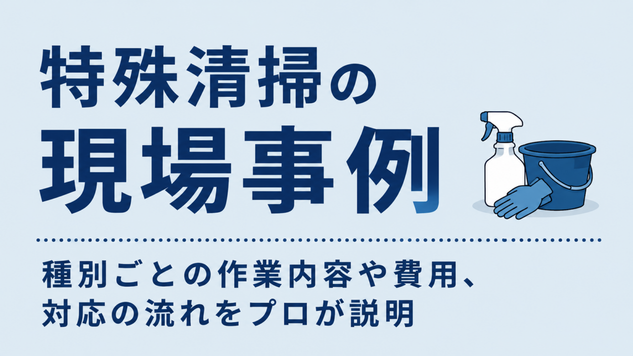 特殊清掃の現場事例｜種別ごとの作業内容や費用、対応の流れをプロが説明