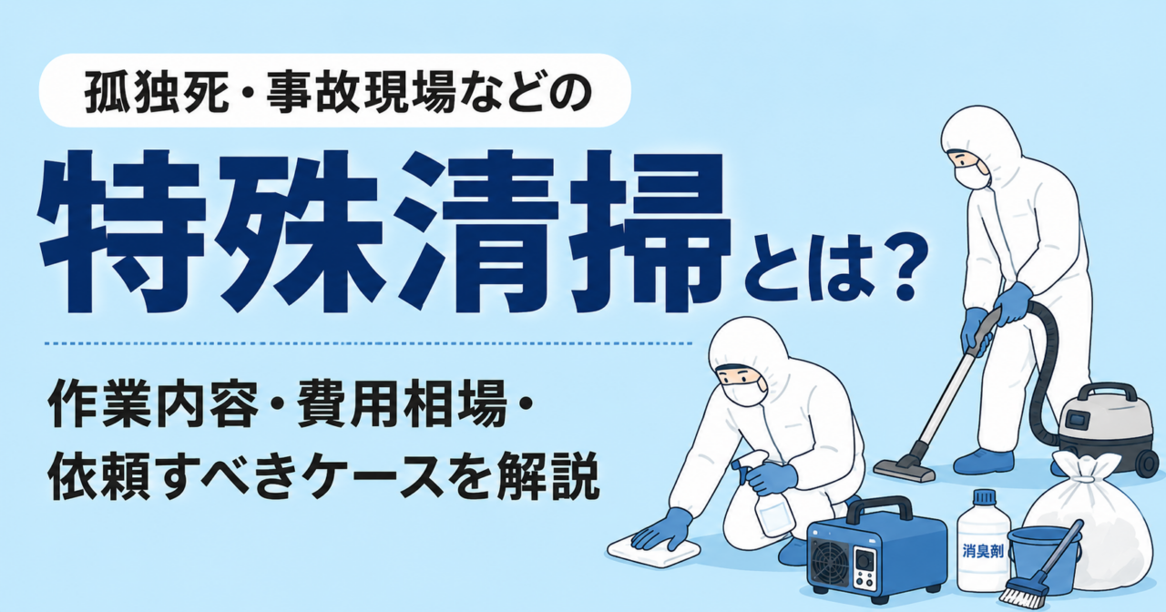 特殊清掃とは？作業内容・費用相場・依頼すべきケースを専門会社が徹底解説！