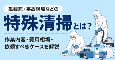特殊清掃とは？作業内容・費用相場・依頼すべきケースを専門会社が徹底解説！