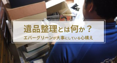 遺品整理とは何か?エバーグリーンが大事にしている心構え