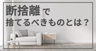 断捨離で捨てるべきものとは？具体的な判断基準をご紹介