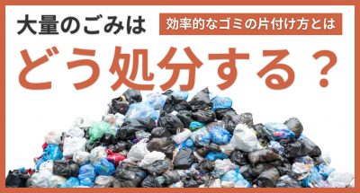 大量のごみはどう処分する?効率的なごみの片付け方とは