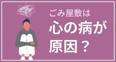 ゴミ屋敷は心の病が原因?考えられる病の種類について紹介