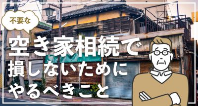 住む予定のない空き家を相続してしまったら?損をしないためにやるべきこと