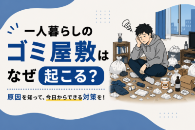 一人暮らしのゴミ屋敷はなぜ起こる？原因から片付け方法・予防策まで徹底解説