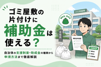 ゴミ屋敷の片付けに補助金は使える？自治体の支援制度・助成金の種類から申請方法まで徹底解説