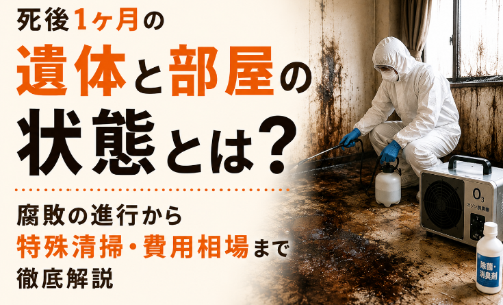 死後1ヶ月の遺体と部屋の状態とは？腐敗の進行から特殊清掃・費用相場まで徹底解説