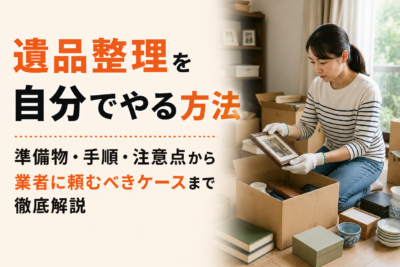 遺品整理を自分でやる方法|準備物・手順・注意点から業者に頼むべきケースまで徹底解説