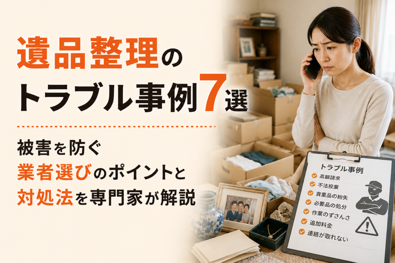 遺品整理のトラブル事例7選|被害を防ぐ業者選びのポイントと対処法を専門家が解説