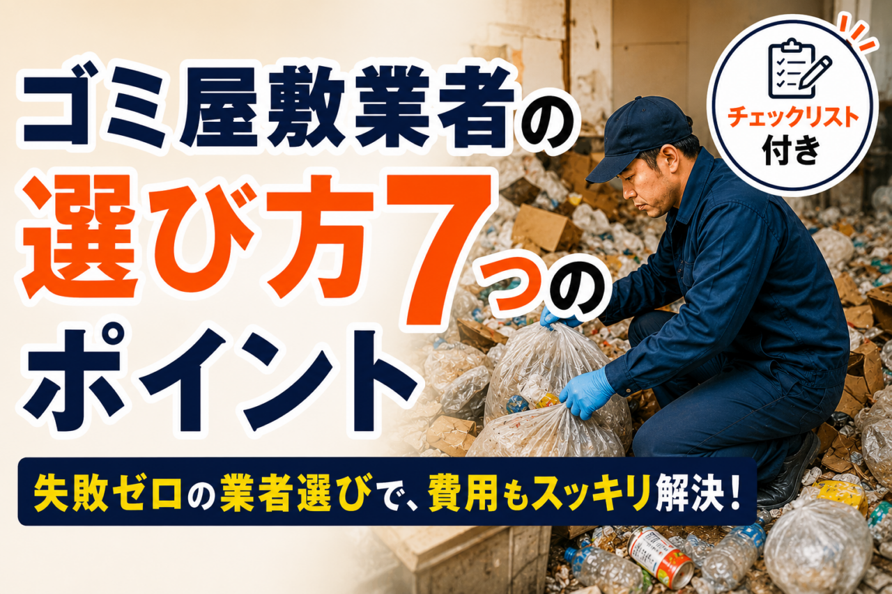 ゴミ屋敷業者の選び方7つのポイント｜悪質業者の見分け方・費用相場・安く抑えるコツを解説