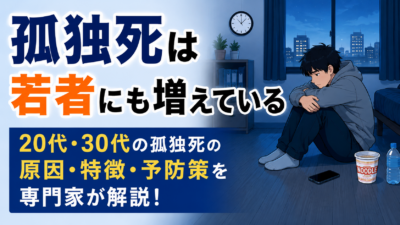 孤独死は若者にも増えている｜20代・30代の孤独死の原因・特徴・予防策を解説
