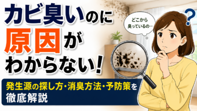 カビ臭いのに原因がわからない！発生源の探し方・消臭方法・予防策を徹底解説