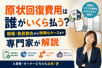 原状回復費用は誰がいくら払う？相場・負担割合から特殊なケースまで専門家が解説
