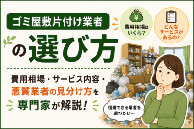 ゴミ屋敷片付け業者の選び方｜費用相場・サービス内容・悪質業者の見分け方を解説