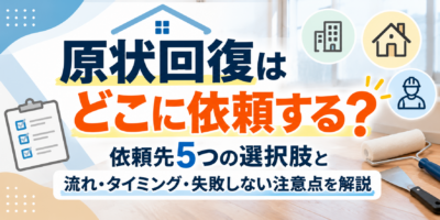 原状回復はどこに依頼する？依頼先5つの選択肢と流れ・タイミング・失敗しない注意点を解説