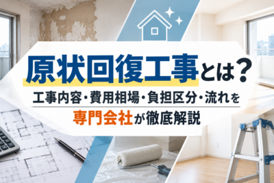 原状回復工事とは?工事内容・費用相場・負担区分・流れを専門会社が徹底解説