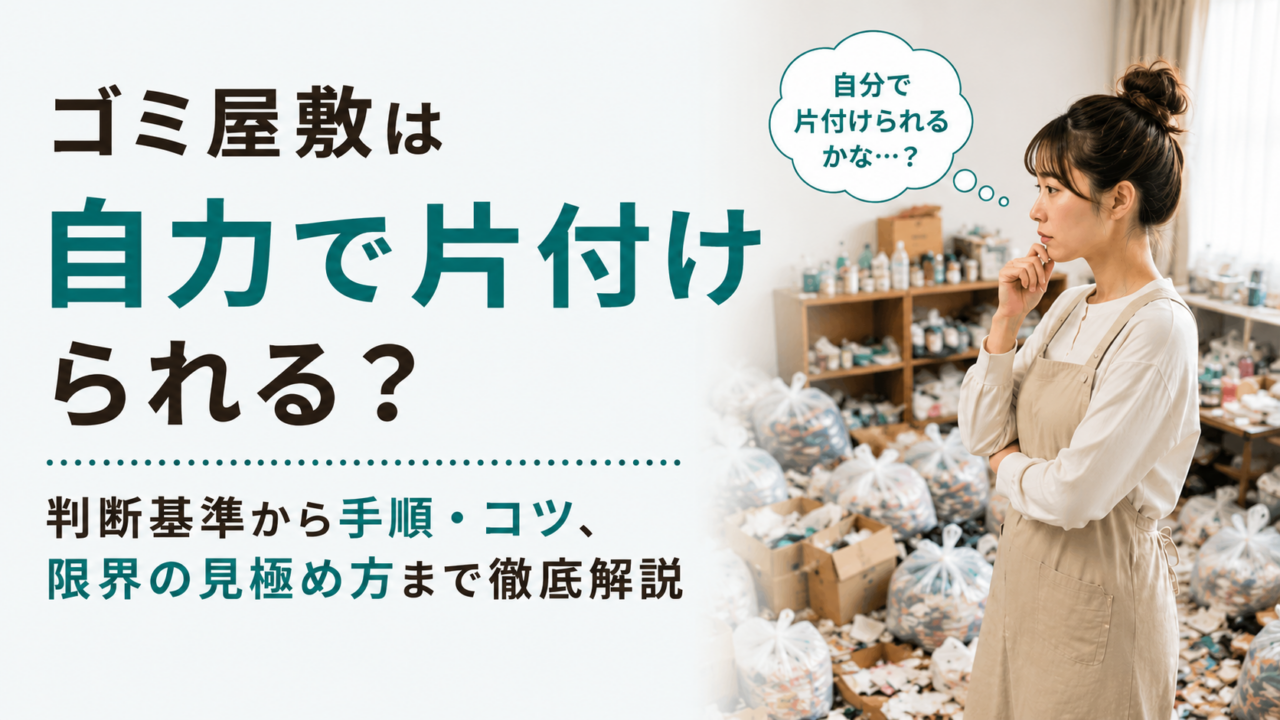 ゴミ屋敷は自力で片付けられる?判断基準から手順・コツ、限界の見極め方まで徹底解説