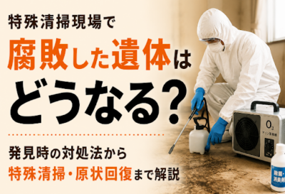 腐敗した遺体はどうなる？発見時の対処法から特殊清掃・原状回復までを徹底解説